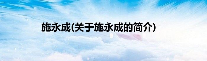 施永成(关于施永成的简介)