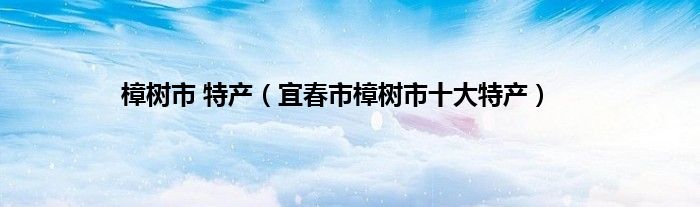 樟树市 特产（宜春市樟树市十大特产）