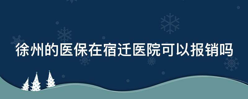 徐州的医保在宿迁医院可以报销吗