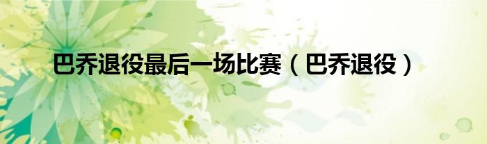巴乔退役最后一场比赛（巴乔退役）