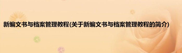 新编文书与档案管理教程(关于新编文书与档案管理教程的简介)