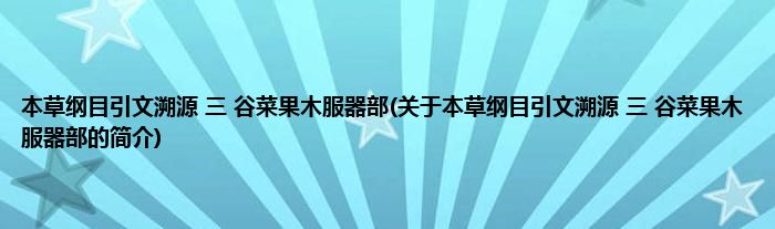 本草纲目引文溯源 三 谷菜果木服器部(关于本草纲目引文溯源 三 谷菜果木服器部的简介)