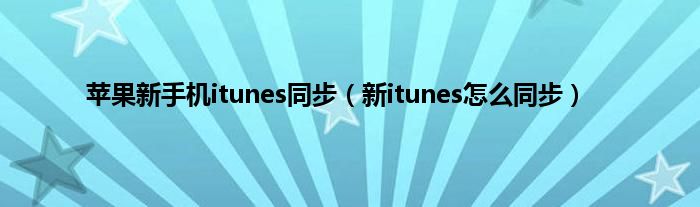 苹果新手机itunes同步（新itunes怎么同步）