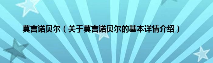 莫言诺贝尔（关于莫言诺贝尔的基本详情介绍）