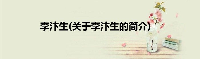 李汴生(关于李汴生的简介)