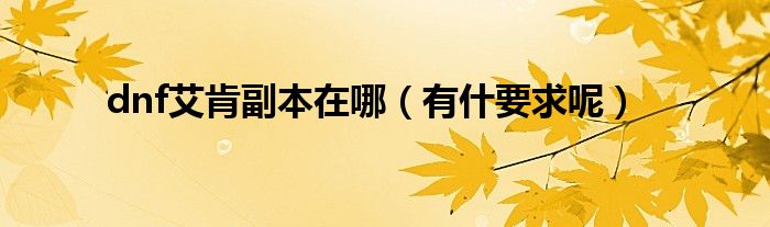 dnf艾肯副本在哪（有什要求呢）