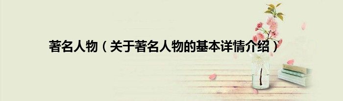 著名人物(关于著名人物的基本详情介绍)