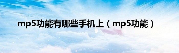 mp5功能有哪些手机上(mp5功能)