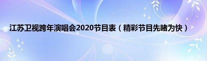 江苏卫视跨年演唱会2020节目表（精彩节目先睹为快）