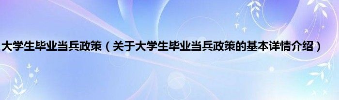 大学生毕业当兵政策（关于大学生毕业当兵政策的基本详情介绍）