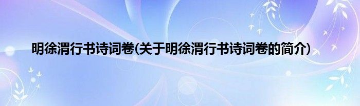 明徐渭行书诗词卷(关于明徐渭行书诗词卷的简介)