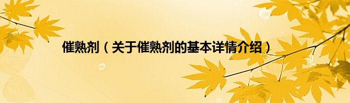 催熟剂（关于催熟剂的基本详情介绍）