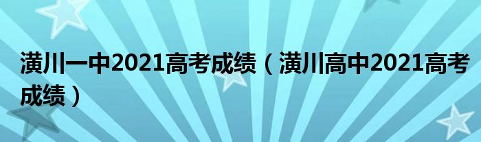 潢川一中2021高考成绩（潢川高中2021高考成绩）