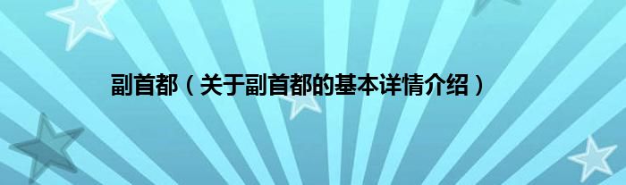 副首都(关于副首都的基本详情介绍)