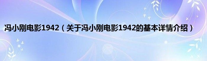 冯小刚电影1942(关于冯小刚电影1942的基本详情介绍)