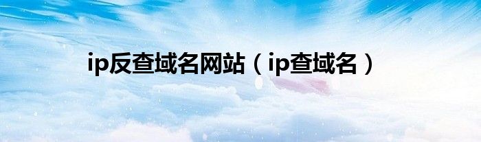 ip反查域名网站(ip查域名)