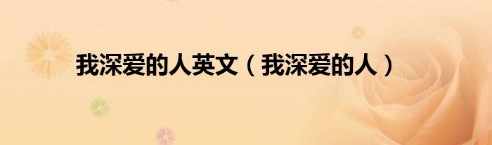 我深爱的人英文（我深爱的人）