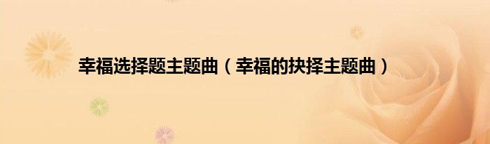 幸福选择题主题曲（幸福的抉择主题曲）