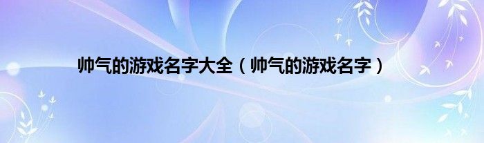 帅气的游戏名字大全(帅气的游戏名字)