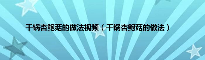 干锅杏鲍菇的做法视频（干锅杏鲍菇的做法）