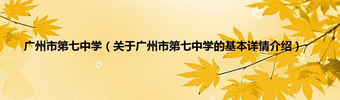 广州市第七中学（关于广州市第七中学的基本详情介绍）